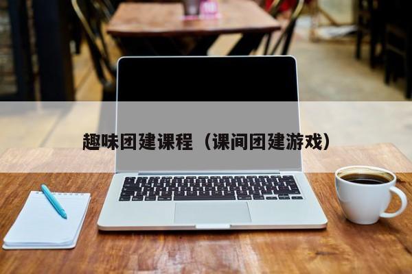 趣味團建課程(課間團建游戲)